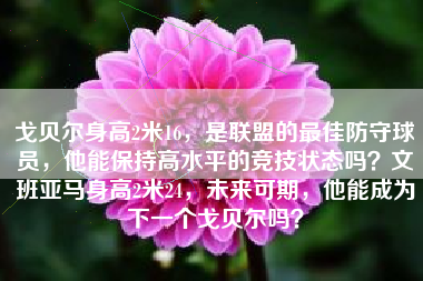 戈贝尔身高2米16，是联盟的最佳防守球员，他能保持高水平的竞技状态吗？文班亚马身高2米24，未来可期，他能成为下一个戈贝尔吗？