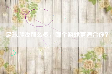 足球游戏那么多，哪个游戏更适合你？