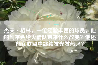 杰夫·格林，一位经验丰富的球员，他的到来会给火箭队带来什么改变？他还能在联盟中继续发光发热吗？