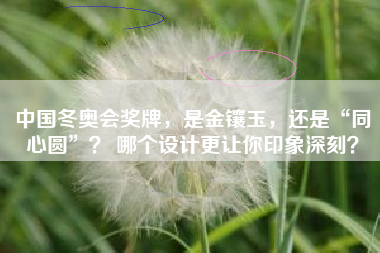 中国冬奥会奖牌，是金镶玉，还是“同心圆”？ 哪个设计更让你印象深刻？