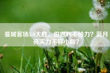 曼城客场3-0大胜，伯恩利不给力？蓝月亮实力不容小觑？
