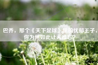 巴乔，那个《天下足球》里的忧郁王子，你为何如此让人难忘？