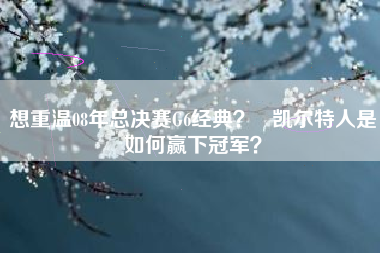 想重温08年总决赛G6经典？   凯尔特人是如何赢下冠军？
