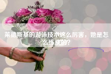 莱德斯基的游泳技术这么厉害，她是怎么练成的？