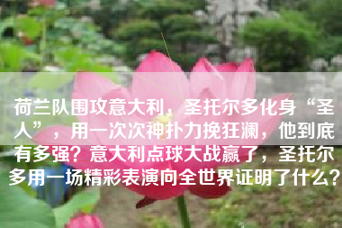 荷兰队围攻意大利，圣托尔多化身“圣人”，用一次次神扑力挽狂澜，他到底有多强？意大利点球大战赢了，圣托尔多用一场精彩表演向全世界证明了什么？