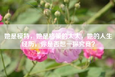 她是模特，她是格策的太太，她的人生经历，你是否想一探究竟？