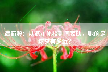 谭茹殷：从湛江体校到国家队，她的足球梦有多远？