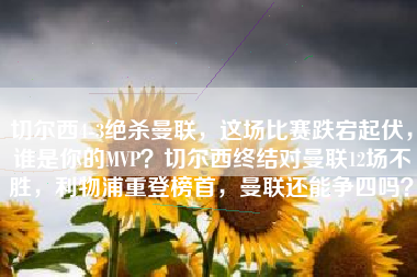 切尔西4-3绝杀曼联，这场比赛跌宕起伏，谁是你的MVP？切尔西终结对曼联12场不胜，利物浦重登榜首，曼联还能争四吗？