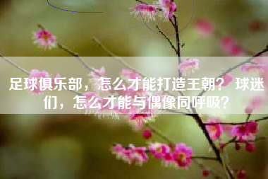 足球俱乐部，怎么才能打造王朝？ 球迷们，怎么才能与偶像同呼吸？