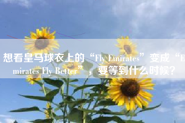 想看皇马球衣上的“Fly Emirates”变成“Emirates Fly Better”，要等到什么时候？