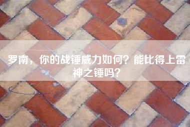 罗南，你的战锤威力如何？能比得上雷神之锤吗？