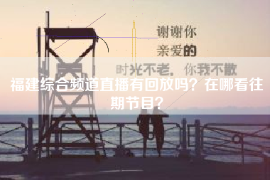 福建综合频道直播有回放吗？在哪看往期节目？