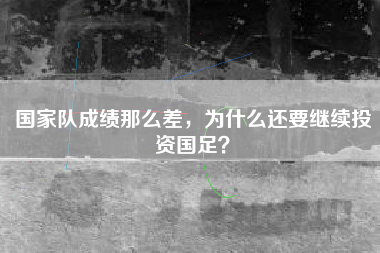 国家队成绩那么差，为什么还要继续投资国足？
