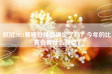 欧冠2021赛程安排都确定了吗？今年的比赛会有什么亮点？