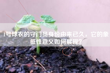 1号球衣的守门员身份由来已久，它的象征性意义如何展现？