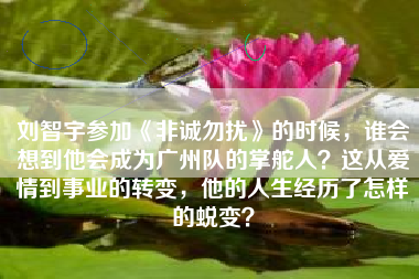 刘智宇参加《非诚勿扰》的时候，谁会想到他会成为广州队的掌舵人？这从爱情到事业的转变，他的人生经历了怎样的蜕变？
