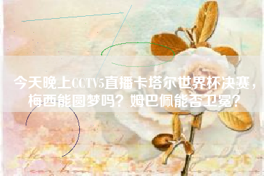 今天晚上CCTV5直播卡塔尔世界杯决赛，梅西能圆梦吗？姆巴佩能否卫冕？